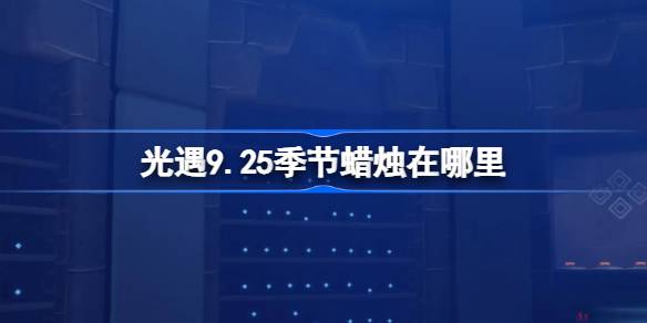 光遇9.25季节蜡烛位置一览