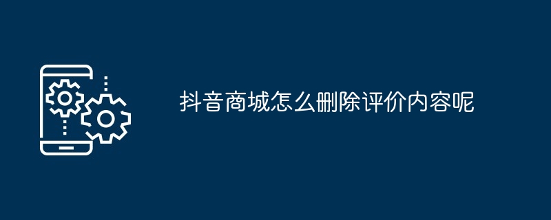 抖音商城怎么删除评价内容呢