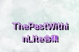 ThePastWithinLite合集