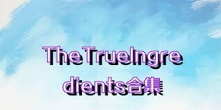 TheTrueIngredients合集