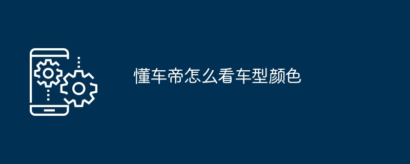 懂车帝查看车型颜色方法