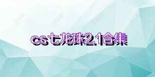 cs七龙珠2.1合集