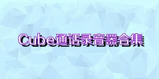 Cube通话录音器合集