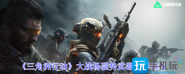 三角洲行动大战场武器推荐一览