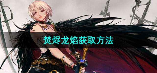 地下城与勇士焚烬龙焰获取攻略