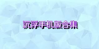 沉浮手机版合集