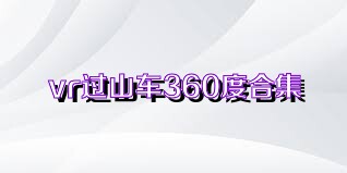 vr过山车360度合集