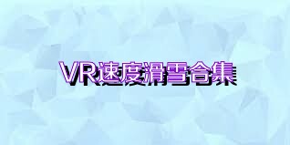 VR速度滑雪合集