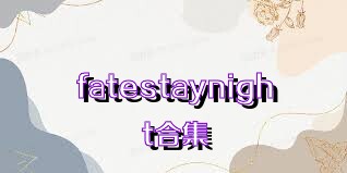 fatestaynight合集