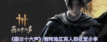 探寻清河秘境：燕云十六声之离人泪隐藏地点大