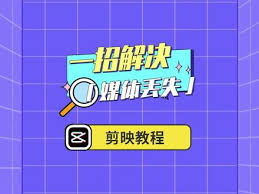 抖音剪映素材丢失原因及解决要点