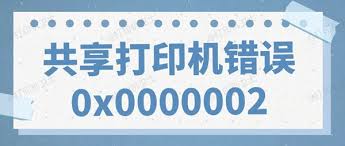 Win10共享打印机报错0x0000002？快速解决指南！