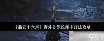 燕云十六声蛇郎中前置任务，轻松掌握游戏攻略
