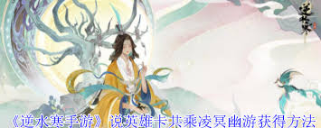 逆水寒手游秘籍：解锁英雄卡共乘寒鳞逢幽座，独家获取攻略大！