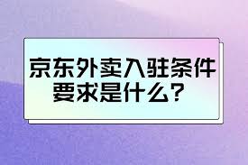2025年京东外卖商家入驻条件全解析