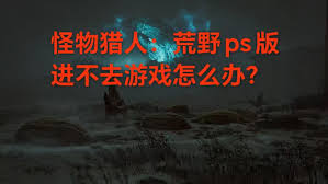 怪物猎人荒野地图加载失败？速看高效解决方案！