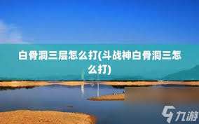 斗战神白骨洞二层挑战攻略：速刷耳环任务技巧
