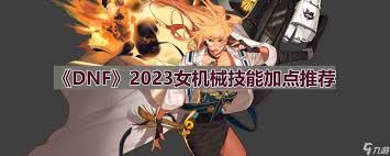DNF2023女机械最新刷图加点攻略