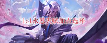 2025年LOL永恩天赋加点选择攻略