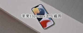苹果13ProMax高效截屏技巧：一键解锁抓眼新招！