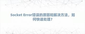 Socket连接错误全解析及原因深度剖析