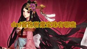 DNF首饰附魔宝珠大全：解锁顶级属性，提升战力必备指南！