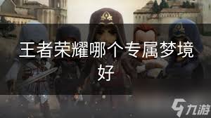 震惊！王者荣耀专属梦境大，哪个才是你的绝佳之选？