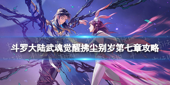 斗罗大陆武魂觉醒拂尘别岁第七章攻略