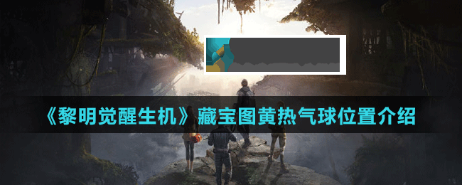 黎明觉醒生机黄热气球藏宝图在哪获取