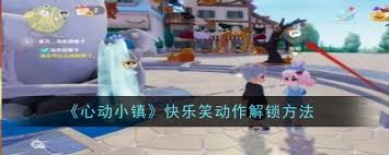 惊爆！心动小镇快乐笑动作解锁秘籍大公开，获取方式超简单！