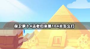 保卫萝卜4法老归来第104关通关秘籍大公开！