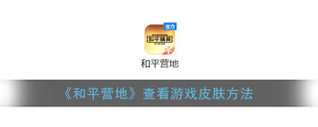 和平营地怎么查看有什么衣服及皮肤步骤全解析