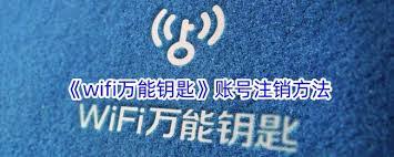 惊爆！wifi万能钥匙账号注销方法大，快速注销看这里！