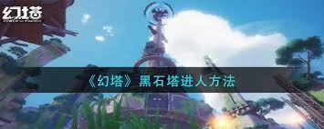 震惊！幻塔黑石塔进入方法大，速来围观！