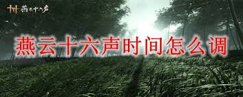 燕云十六声：精准调整时间的关键要点全解析