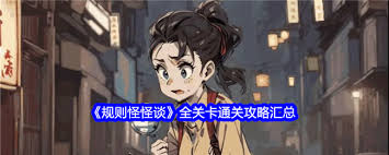 惊爆！规则怪怪谈全关卡通关攻略大汇总，带你解锁神秘通关密码！
