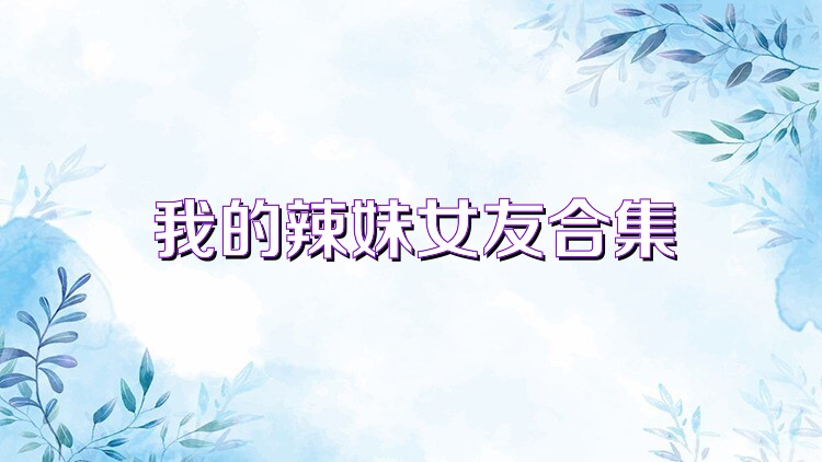 我的辣妹女友合集